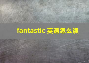 fantastic 英语怎么读